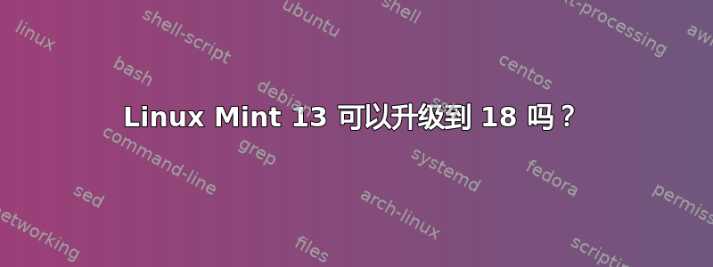 Linux Mint 13 可以升级到 18 吗？