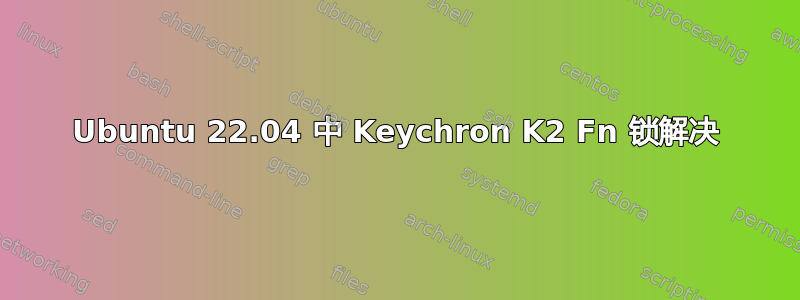 Ubuntu 22.04 中 Keychron K2 Fn 锁解决