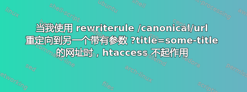 当我使用 rewriterule /canonical/url 重定向到另一个带有参数 ?title=some-title 的网址时，htaccess 不起作用