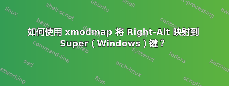 如何使用 xmodmap 将 Right-Alt 映射到 Super（Windows）键？