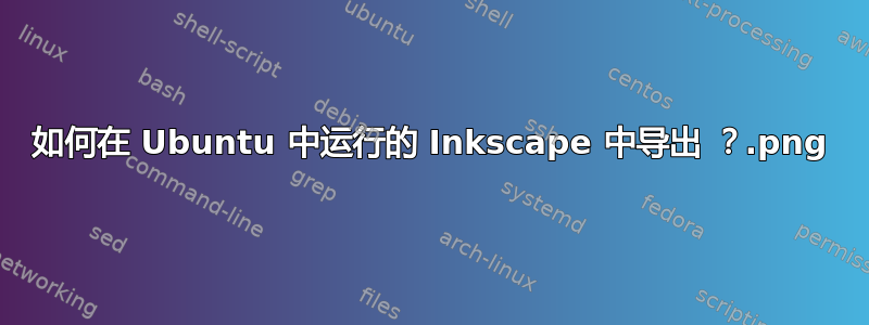 如何在 Ubuntu 中运行的 Inkscape 中导出 .png？