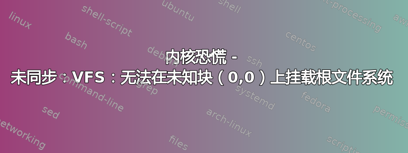 内核恐慌 - 未同步：VFS：无法在未知块（0,0）上挂载根文件系统