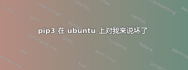 pip3 在 ubuntu 上对我来说坏了