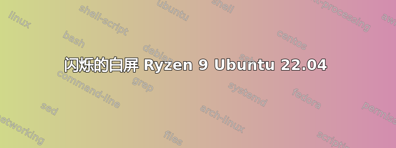 闪烁的白屏 Ryzen 9 Ubuntu 22.04