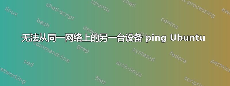 无法从同一网络上的另一台设备 ping Ubuntu