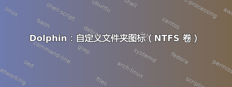 Dolphin：自定义文件夹图标（NTFS 卷）