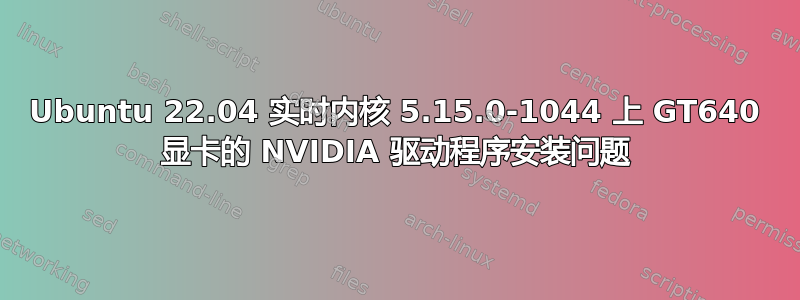 Ubuntu 22.04 实时内核 5.15.0-1044 上 GT640 显卡的 NVIDIA 驱动程序安装问题