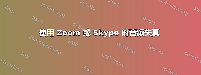 使用 Zoom 或 Skype 时音频失真