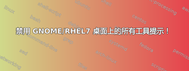 禁用 GNOME/RHEL7 桌面上的所有工具提示！