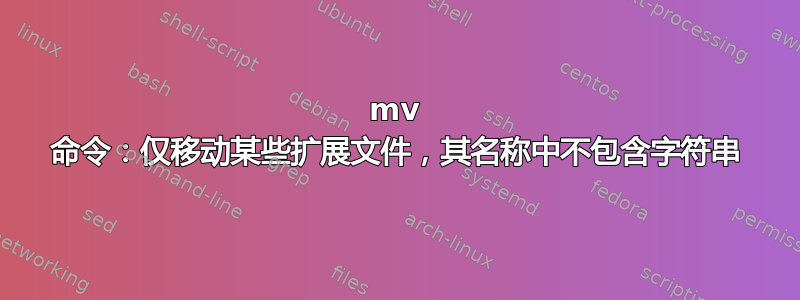 mv 命令：仅移动某些扩展文件，其名称中不包含字符串