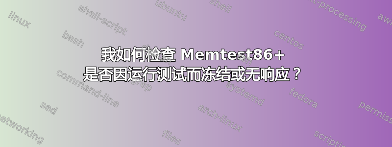 我如何检查 Memtest86+ 是否因运行测试而冻结或无响应？