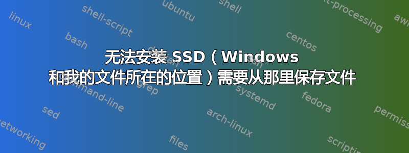 无法安装 SSD（Windows 和我的文件所在的位置）需要从那里保存文件