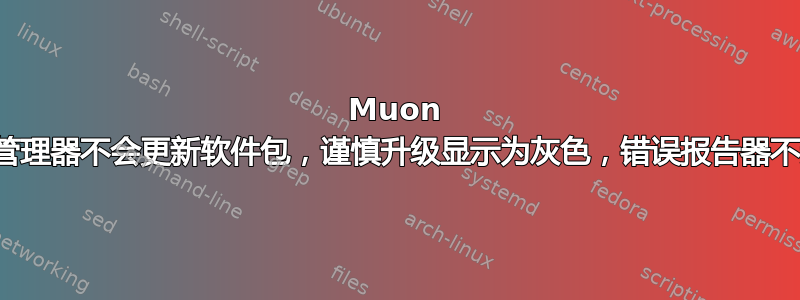 Muon 软件包管理器不会更新软件包，谨慎升级显示为灰色，错误报告器不起作用