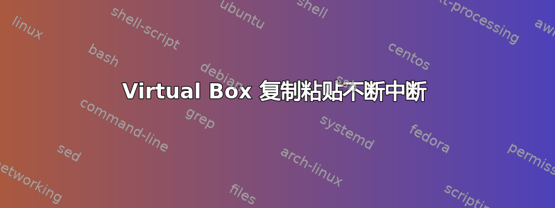 Virtual Box 复制粘贴不断中断