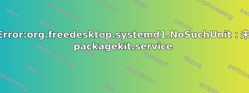 GDBus.Error:org.freedesktop.systemd1.NoSuchUnit：未找到单元 packagekit.service