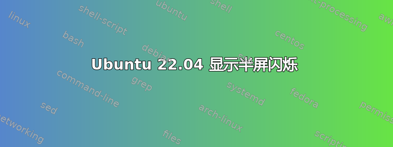 Ubuntu 22.04 显示半屏闪烁