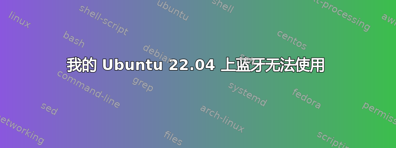 我的 Ubuntu 22.04 上蓝牙无法使用