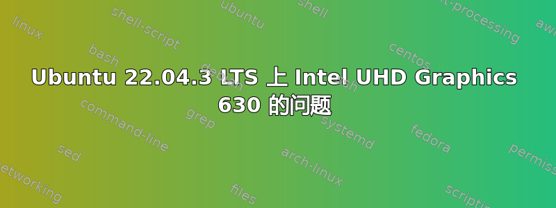 Ubuntu 22.04.3 LTS 上 Intel UHD Graphics 630 的问题