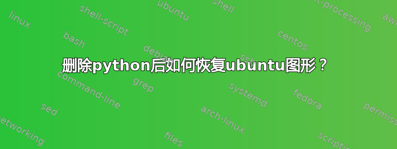 删除python后如何恢复ubuntu图形？