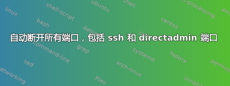 自动断开所有端口，包括 ssh 和 directadmin 端口