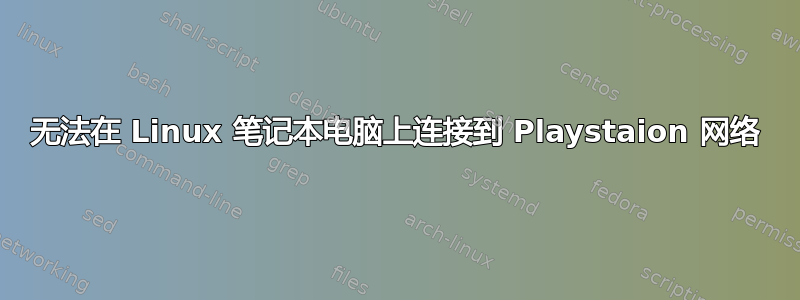 无法在 Linux 笔记本电脑上连接到 Playstaion 网络