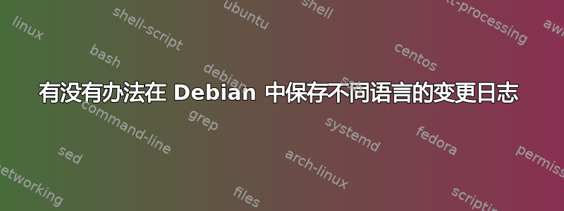 有没有办法在 Debian 中保存不同语言的变更日志