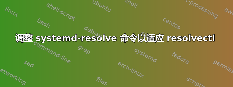 调整 systemd-resolve 命令以适应 resolvectl