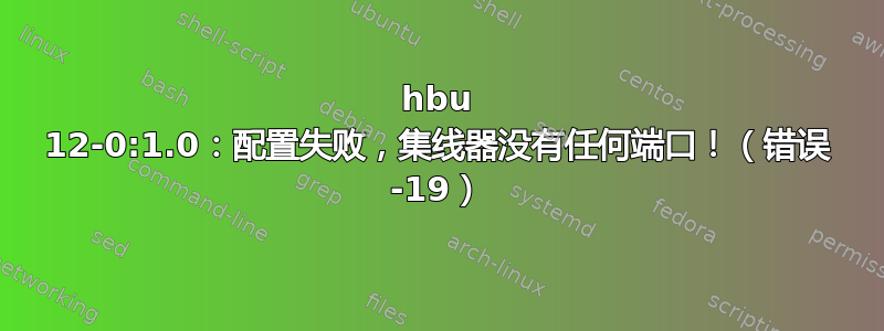 hbu 12-0:1.0：配置失败，集线器没有任何端口！（错误 -19）