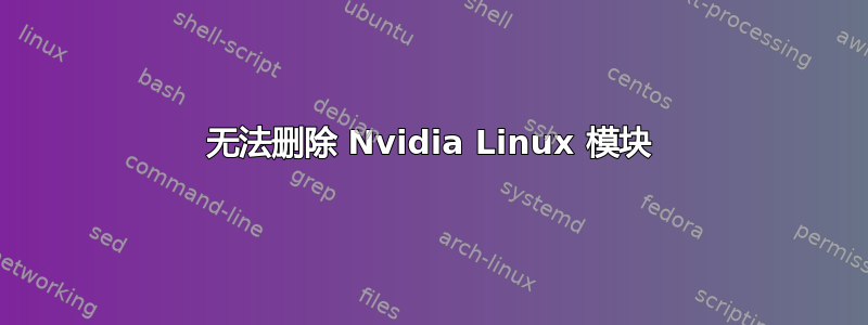 无法删除 Nvidia Linux 模块