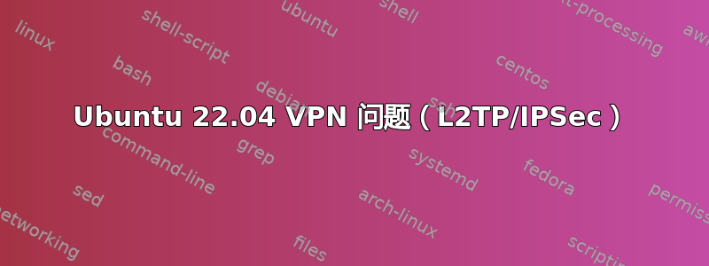 Ubuntu 22.04 VPN 问题（L2TP/IPSec）