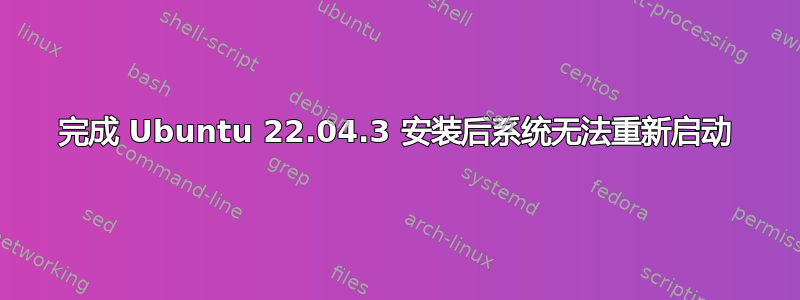 完成 Ubuntu 22.04.3 安装后系统无法重新启动