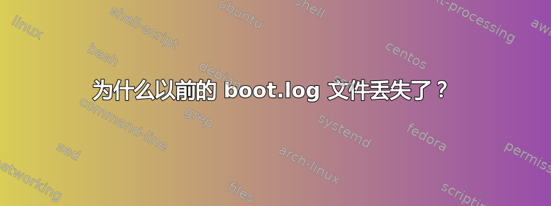 为什么以前的 boot.log 文件丢失了？