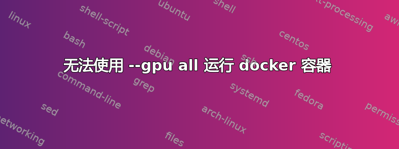 无法使用 --gpu all 运行 docker 容器