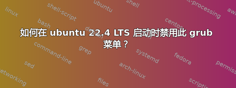 如何在 ubuntu 22.4 LTS 启动时禁用此 grub 菜单？