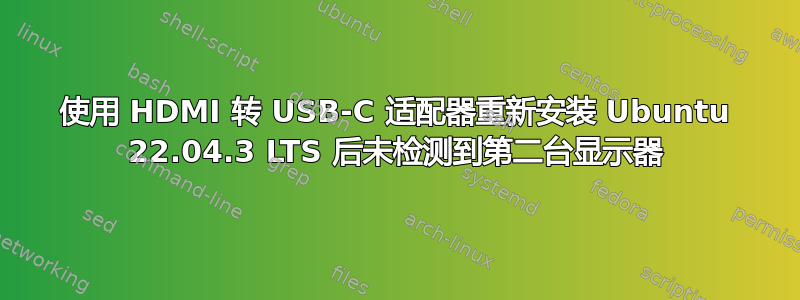 使用 HDMI 转 USB-C 适配器重新安装 Ubuntu 22.04.3 LTS 后未检测到第二台显示器