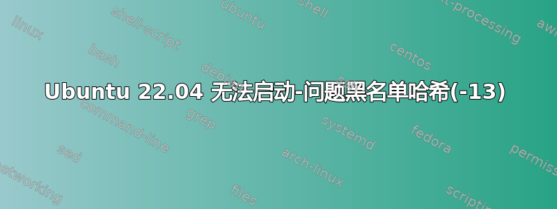 Ubuntu 22.04 无法启动-问题黑名单哈希(-13)