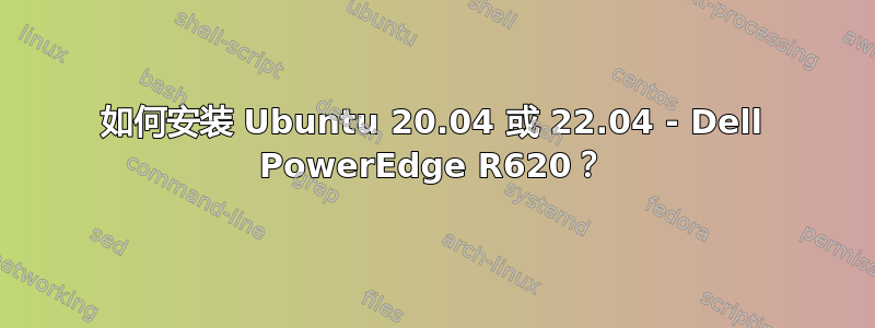 如何安装 Ubuntu 20.04 或 22.04 - Dell PowerEdge R620？