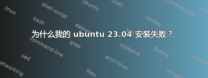 为什么我的 ubuntu 23.04 安装失败？