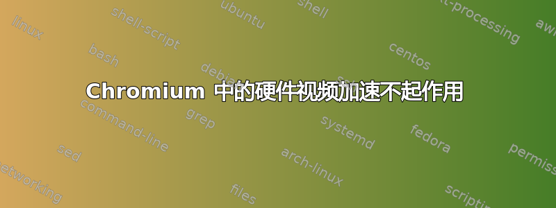 Chromium 中的硬件视频加速不起作用