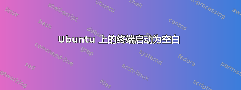 Ubuntu 上的终端启动为空白