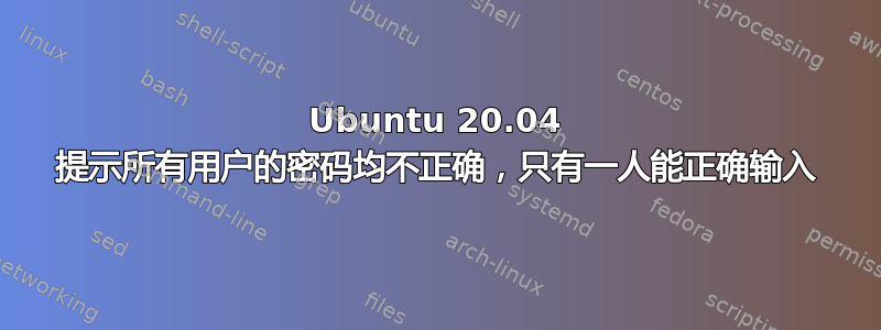 Ubuntu 20.04 提示所有用户的密码均不正确，只有一人能正确输入