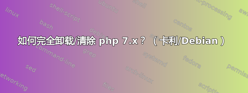 如何完全卸载/清除 php 7.x？ （卡利/Debian）