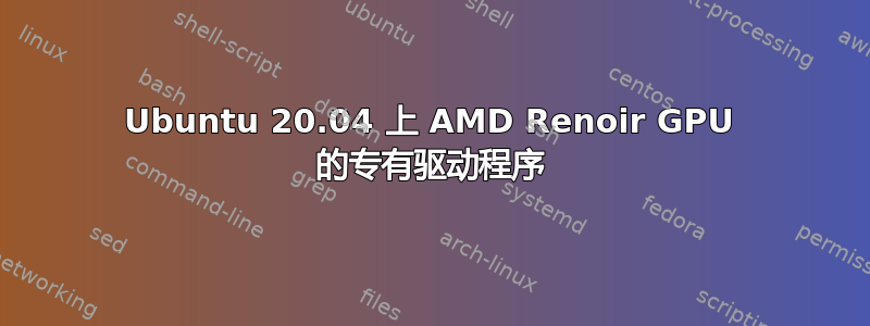 Ubuntu 20.04 上 AMD Renoir GPU 的专有驱动程序