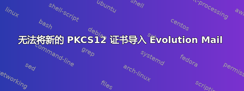 无法将新的 PKCS12 证书导入 Evolution Mail