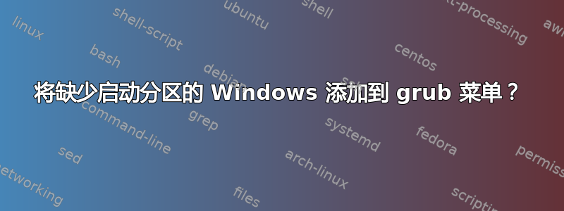 将缺少启动分区的 Windows 添加到 grub 菜单？