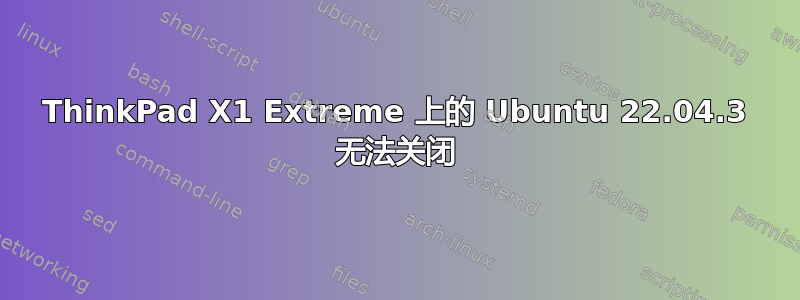 ThinkPad X1 Extreme 上的 Ubuntu 22.04.3 无法关闭