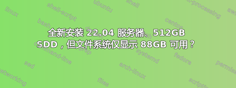 全新安装 22.04 服务器、512GB SDD，但文件系统仅显示 88GB 可用？