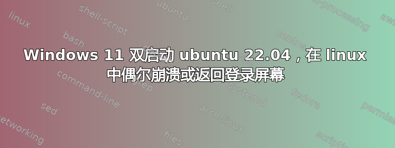 Windows 11 双启动 ubuntu 22.04，在 linux 中偶尔崩溃或返回登录屏幕