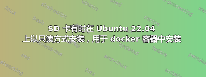 SD 卡有时在 Ubuntu 22.04 上以只读方式安装，用于 docker 容器中安装