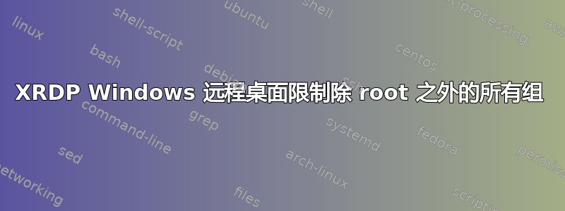 XRDP Windows 远程桌面限制除 root 之外的所有组